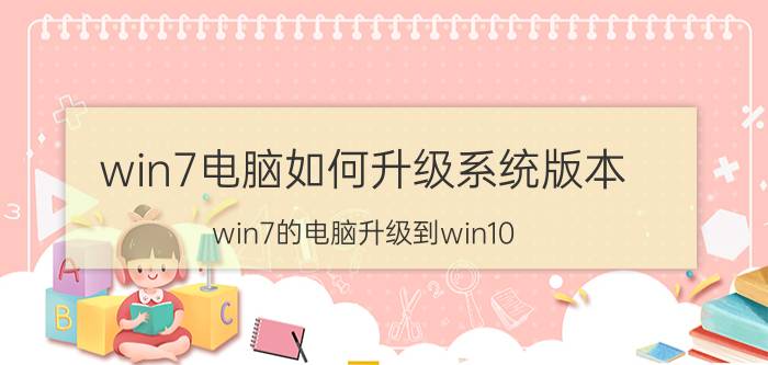 win7电脑如何升级系统版本 win7的电脑升级到win10，有什么好处？